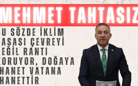 CHP’li Tahtasız: ‘Bu sözde iklim yasası çevreyi değil rantı koruyor, doğaya ihanet vatana ihanettir’