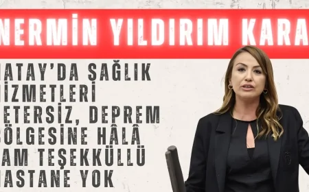 CHP’li Yıldırım Kara: ‘Hatay’da sağlık hizmetleri yetersiz, deprem bölgesine hâlâ tam teşekküllü hastane yok’