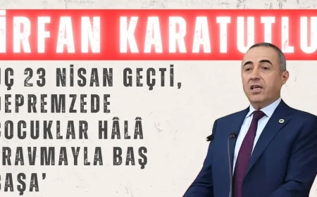DEVA Partili İrfan Karatutlu: ‘Üç 23 Nisan geçti, depremzede çocuklar hâlâ travmayla baş başa’