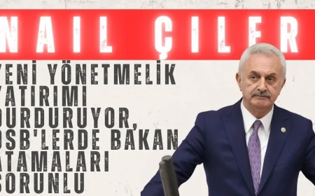 Nail Çiler TBMM'de Uyardı: 'Yeni Yönetmelik Yatırımı Durduruyor, OSB'lerde Bakan Atamaları Sorunlu'