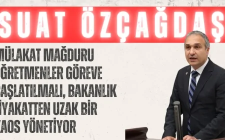 CHP’li Suat Özçağdaş: ‘Mülakat Mağduru Öğretmenler Göreve Başlatılmalı, Bakanlık Liyakatten Uzak Bir Kaos Yönetiyor’