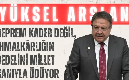 Yüksel Arslan: ‘Deprem Kader Değil, İhmalkârlığın Bedelini Millet Canıyla Ödüyor’