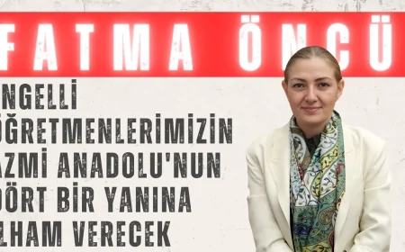 Fatma Öncü: 'Engelli Öğretmenlerimizin Azmi Anadolu'nun Dört Bir Yanına İlham Verecek'