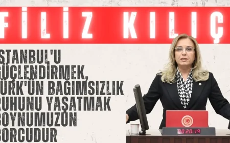 Filiz Kılıç: 'İstanbul'u Güçlendirmek, Türk'ün Bağımsızlık Ruhunu Yaşatmak Boynumuzun Borcudur'