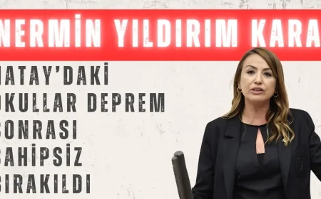 Nermin Yıldırım Kara: 'Hatay’daki Okullar Deprem Sonrası Sahipsiz Bırakıldı'