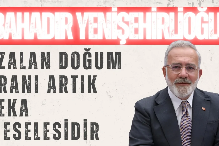 AK Parti Grup Başkanvekili Bahadır Yenişehirlioğlu: ‘Azalan doğum oranı artık beka meselesidir’