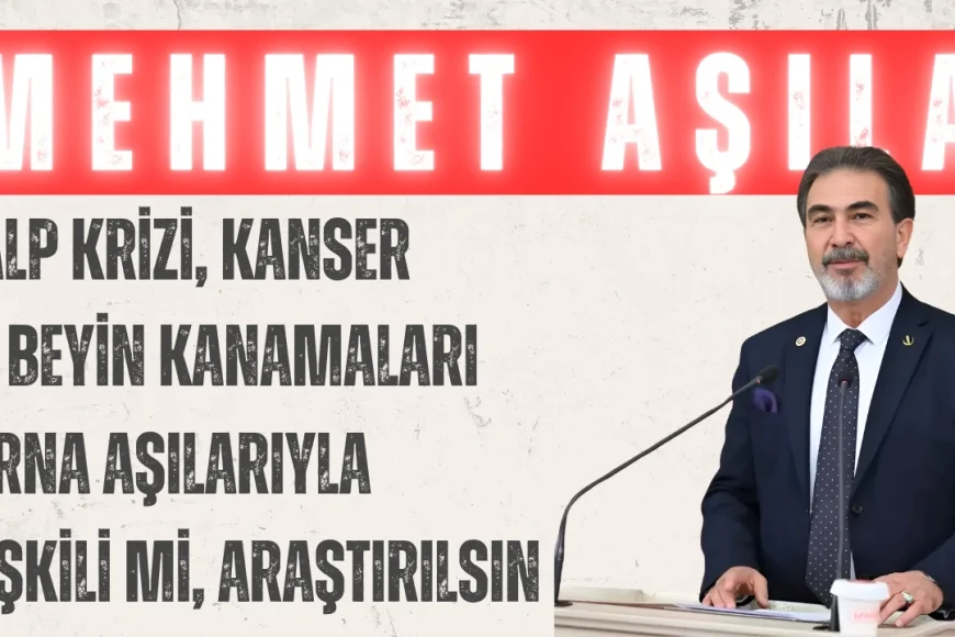 YRP’li Mehmet Aşıla: ‘Kalp krizi, kanser ve beyin kanamaları mRNA aşılarıyla ilişkili mi, araştırılsın’