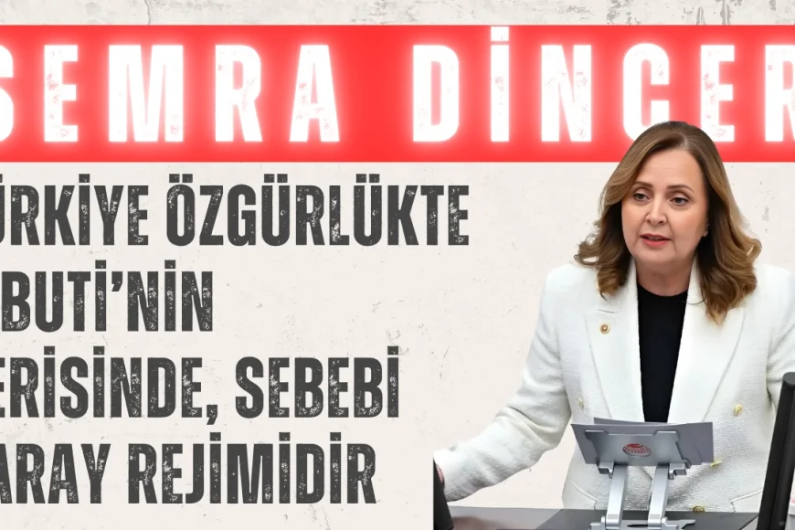 CHP’li Semra Dinçer: ‘Türkiye özgürlükte Cibuti’nin gerisinde, sebebi saray rejimidir’