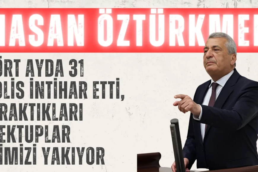 CHP’li Hasan Öztürkmen: ‘Dört ayda 31 polis intihar etti, bıraktıkları mektuplar içimizi yakıyor’