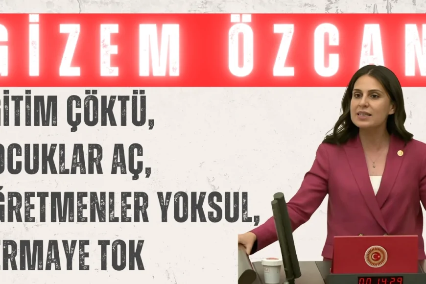 CHP’li Gizem Özcan: ‘Eğitim çöktü, çocuklar aç, öğretmenler yoksul, sermaye tok’
