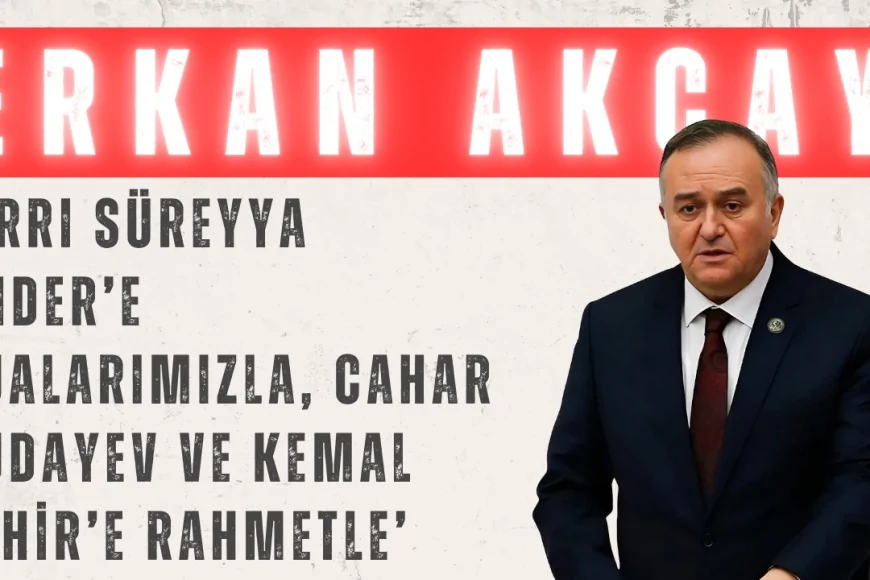MHP’li Erkan Akçay: ‘Sırrı Süreyya Önder’e dualarımızla, Cahar Dudayev ve Kemal Tahir’e rahmetle’