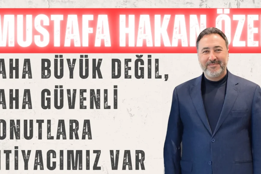 Mustafa Hakan Özer’den Deprem Uyarısı: 'Daha Büyük Değil, Daha Güvenli Konutlara İhtiyacımız Var'