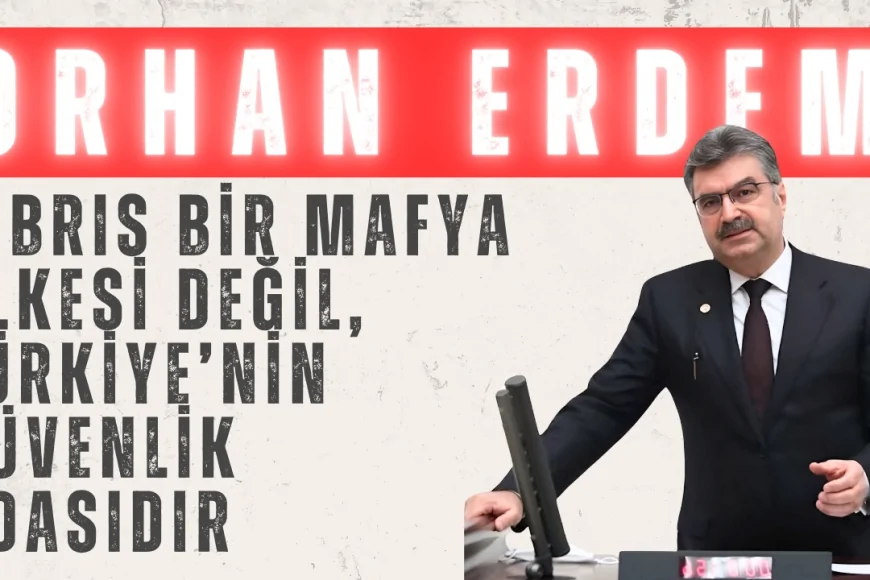 Orhan Erdem’den Kıbrıs Tartışmalarına Yanıt: ‘Kıbrıs Bir Mafya Ülkesi Değil, Türkiye’nin Güvenlik Adasıdır’