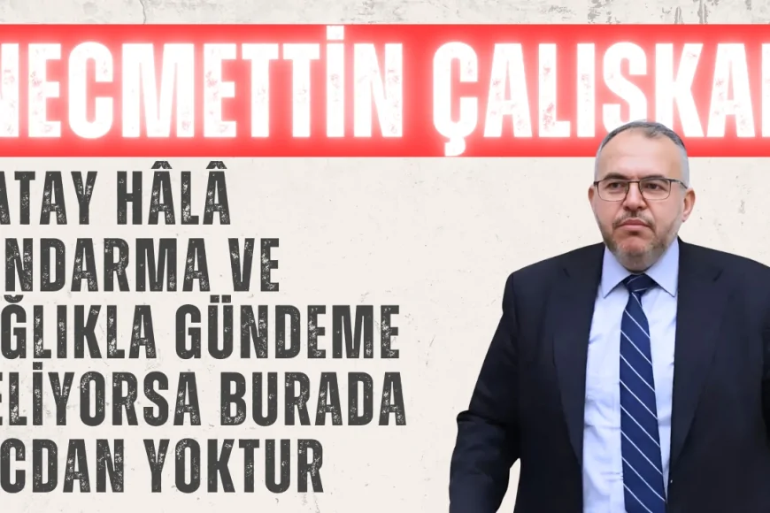 Necmettin Çalışkan’dan Rezerv Alan Tepkisi: ‘Hatay Hâlâ Jandarma ve Çığlıkla Gündeme Geliyorsa Burada Vicdan Yoktur’