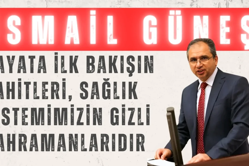 İsmail Güneş’ten Ebeler Haftası Mesajı: 'Hayata İlk Bakışın Şahitleri, Sağlık Sistemimizin Gizli Kahramanlarıdır'
