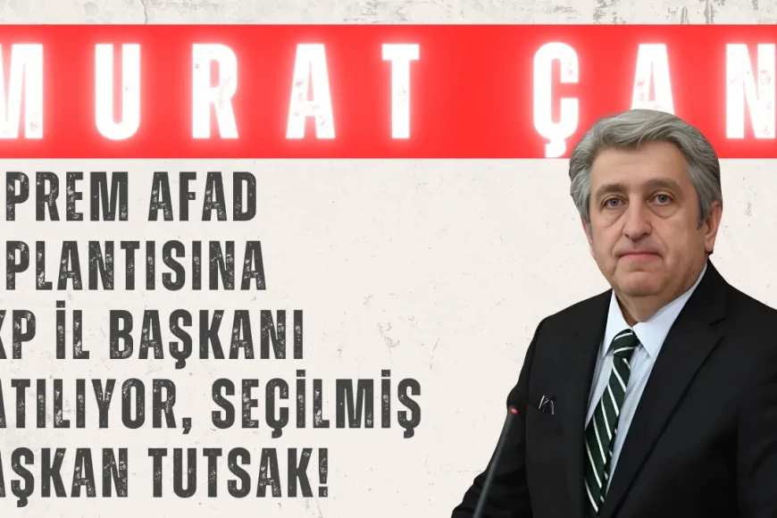 Murat Çan’dan Sert Çıkış: ‘Deprem AFAD Toplantısına AKP İl Başkanı Katılıyor, Seçilmiş Başkan Tutsak!’