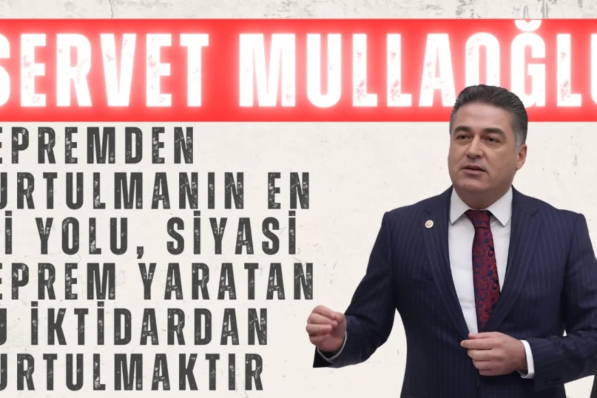 Servet Mullaoğlu: 'Depremden Kurtulmanın En İyi Yolu, Siyasi Deprem Yaratan Bu İktidardan Kurtulmaktır'