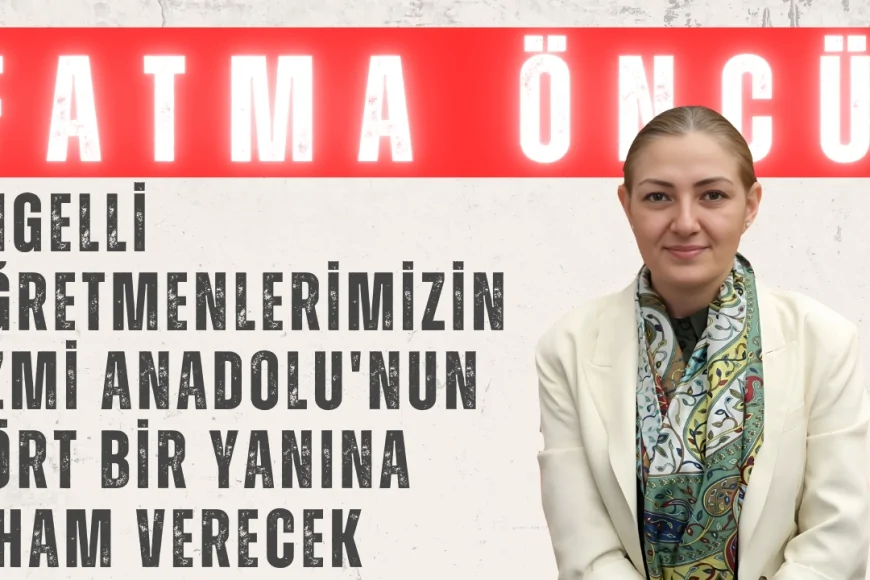 Fatma Öncü: 'Engelli Öğretmenlerimizin Azmi Anadolu'nun Dört Bir Yanına İlham Verecek'