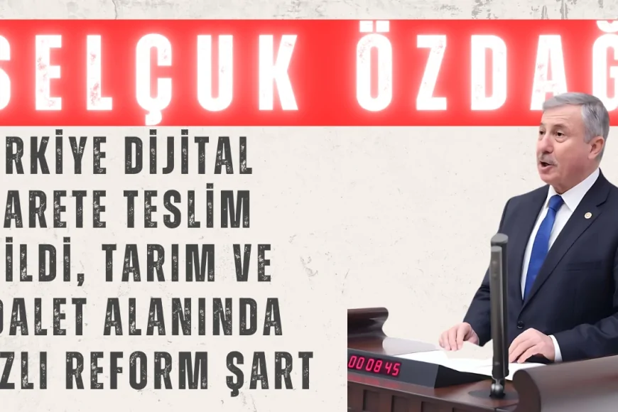 Selçuk Özdağ: 'Türkiye Dijital Esarete Teslim Edildi, Tarım ve Adalet Alanında Hızlı Reform Şart'