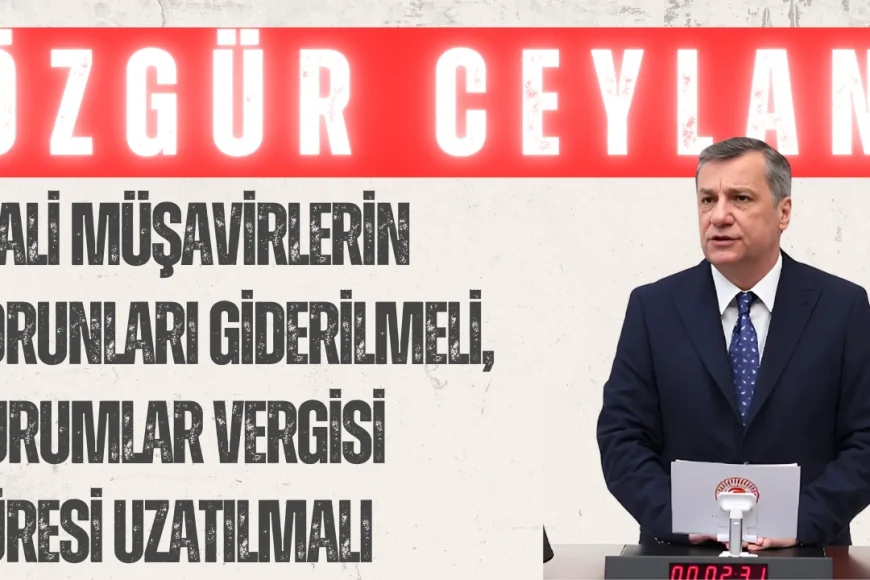 Özgür Ceylan: 'Mali Müşavirlerin Sorunları Giderilmeli, Kurumlar Vergisi Süresi Uzatılmalı'