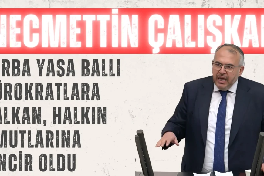 Necmettin Çalışkan: 'Torba Yasa Ballı Bürokratlara Kalkan, Halkın Umutlarına Zincir Oldu'