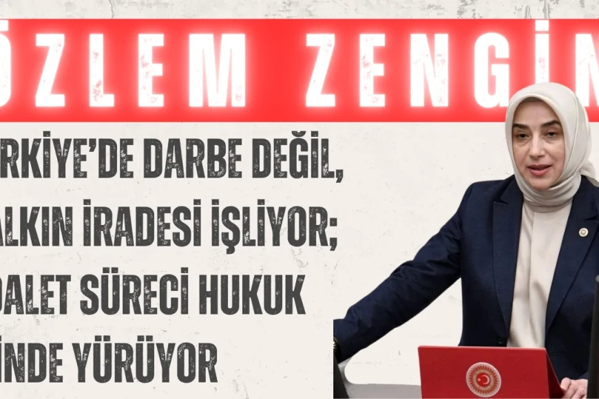 Özlem Zengin: 'Türkiye’de Darbe Değil, Halkın İradesi İşliyor; Adalet Süreci Hukuk İçinde Yürüyor'