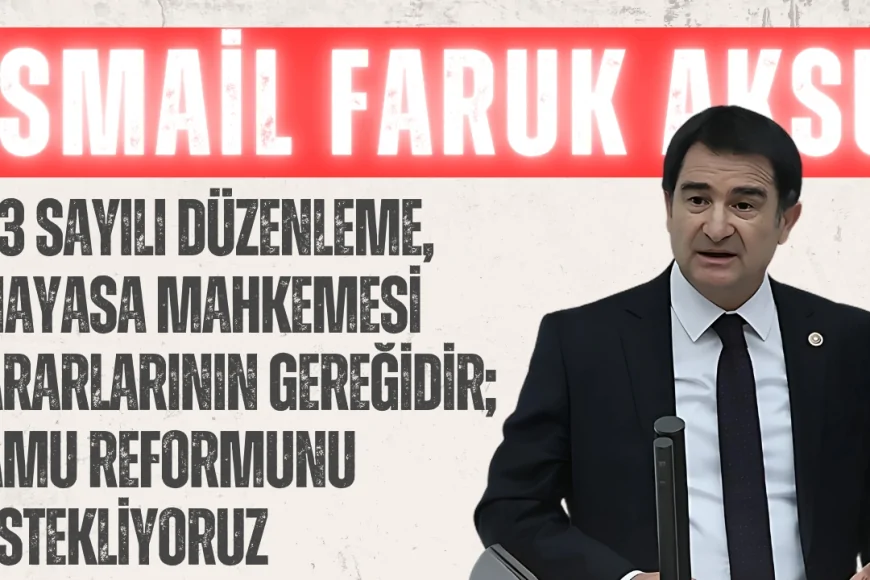 MHP’li Aksu: “703 Sayılı Düzenleme, Anayasa Mahkemesi Kararlarının Gereğidir; Kamu Reformunu Destekliyoruz”