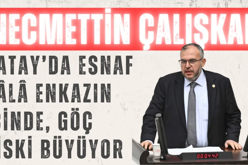 Necmettin Çalışkan: 'Hatay’da Esnaf Hâlâ Enkazın İçinde, Göç Riski Büyüyor'