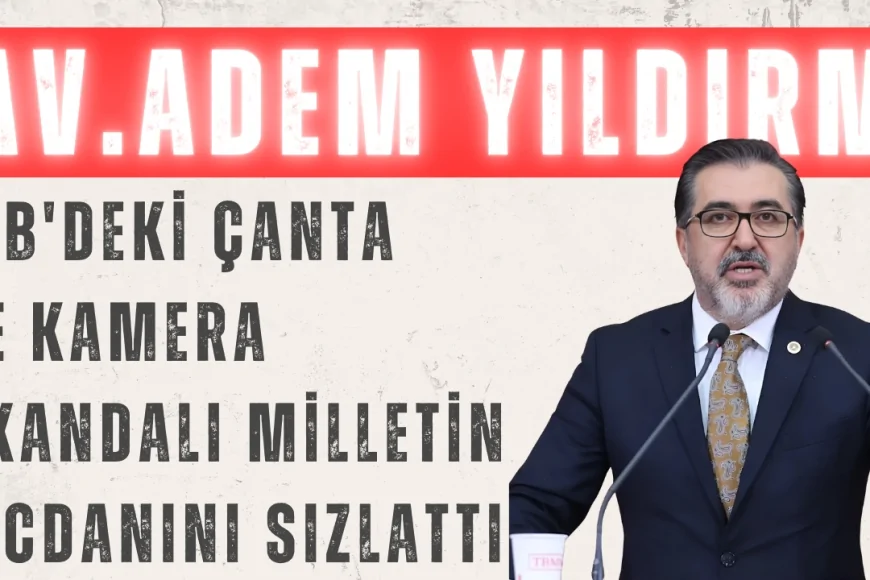 Adem Yıldırım: 'İBB'deki Çanta ve Kamera Skandalı Milletin Vicdanını Sızlattı'