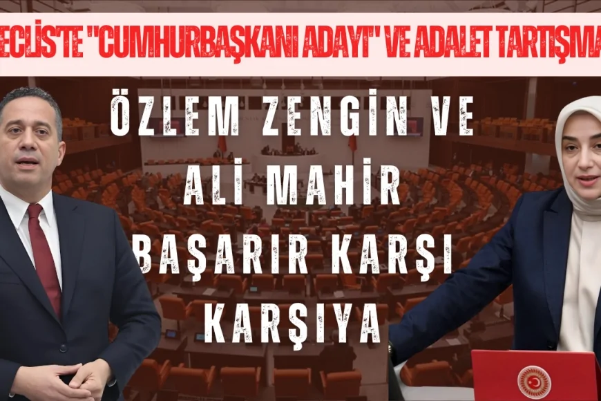 Meclis'te "Cumhurbaşkanı Adayı" ve Adalet Tartışması: Özlem Zengin ve Ali Mahir Başarır Karşı Karşıya
