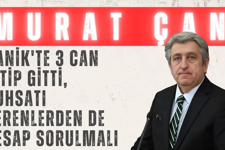 Murat Çan: 'Canik'te 3 Can Yitip Gitti, Ruhsatı Verenlerden de Hesap Sorulmalı'