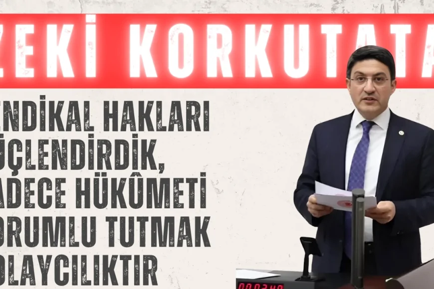 Zeki Korkutata: “Sendikal Hakları Güçlendirdik, Sadece Hükûmeti Sorumlu Tutmak Kolaycılıktır”