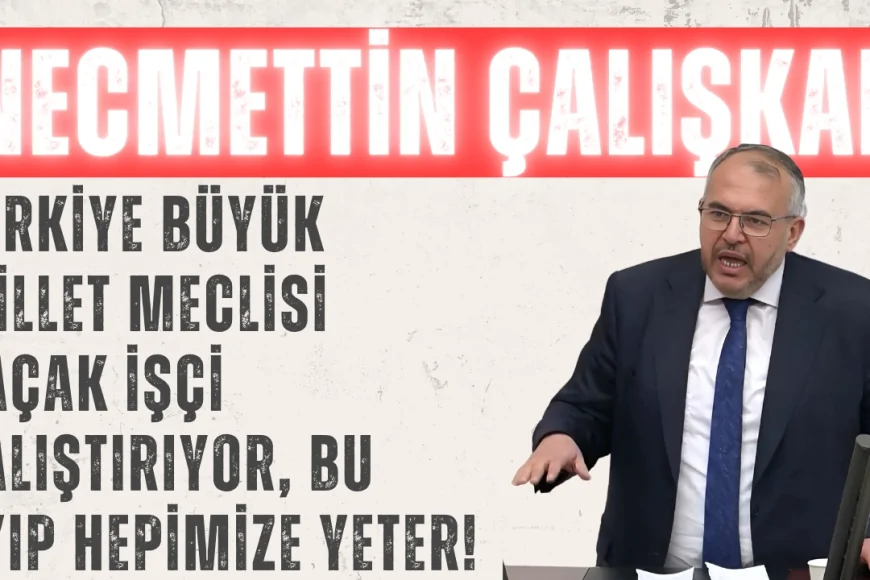 Necmettin Çalışkan: “Türkiye Büyük Millet Meclisi Kaçak İşçi Çalıştırıyor, Bu Ayıp Hepimize Yeter!”