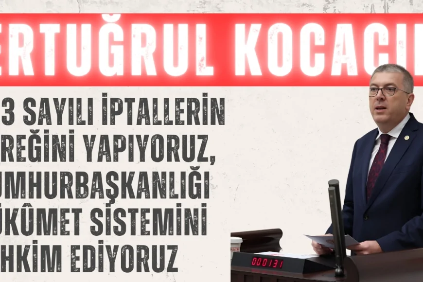 Ertuğrul Kocacık: "703 Sayılı İptallerin Gereğini Yapıyoruz, Cumhurbaşkanlığı Hükûmet Sistemini Tahkim Ediyoruz"