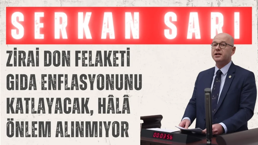 Serkan Sarı: 'Zirai don felaketi gıda enflasyonunu katlayacak, hâlâ önlem alınmıyor'