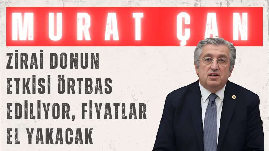 CHP’li Dr. Murat Çan: ‘Zirai donun etkisi örtbas ediliyor, fiyatlar el yakacak’
