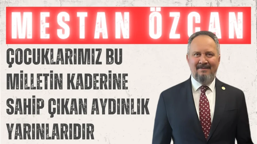 AK Parti Tekirdağ Milletvekili Mestan Özcan: 'Çocuklarımız bu milletin kaderine sahip çıkan aydınlık yarınlarıdır'