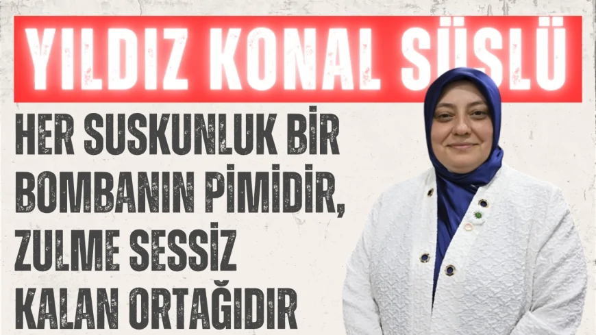 AK Parti Milletvekili Yıldız Konal Süslü: 'Her suskunluk bir bombanın pimidir, zulme sessiz kalan ortağıdır'