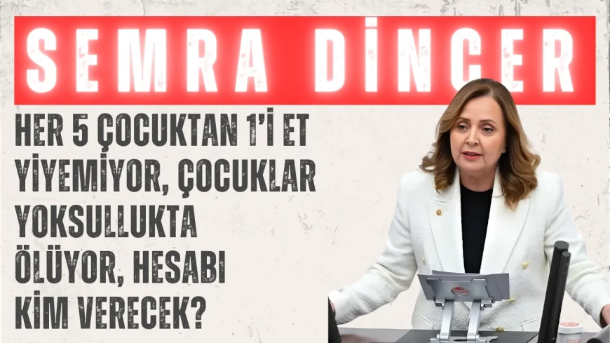 CHP’li Semra Dinçer: ‘Her 5 çocuktan 1’i et yiyemiyor, çocuklar yoksullukta ölüyor, hesabı kim verecek?’