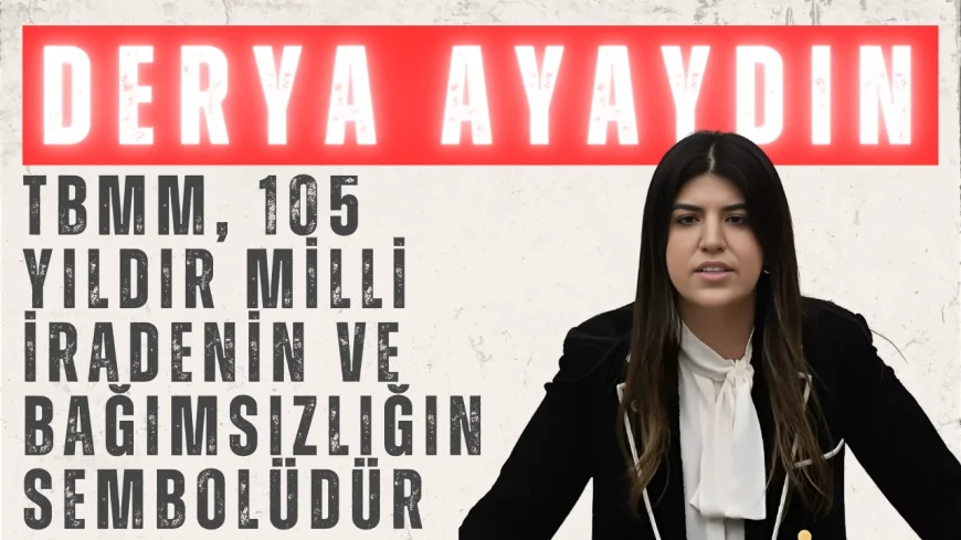 AK Parti İstanbul Milletvekili Derya Ayaydın: 'TBMM, 105 yıldır milli iradenin ve bağımsızlığın sembolüdür'