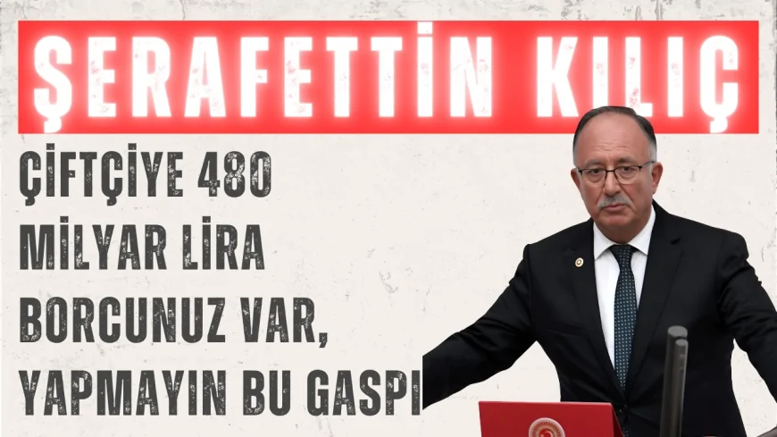 Saadet Partili Şerafettin Kılıç: ‘Çiftçiye 480 milyar lira borcunuz var, yapmayın bu gaspı’
