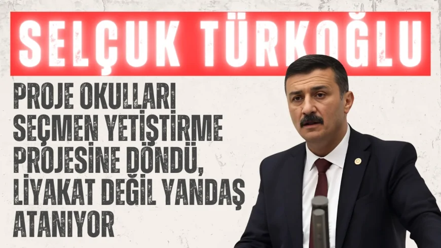 İYİ Partili Selçuk Türkoğlu: ‘Proje okulları seçmen yetiştirme projesine döndü, liyakat değil yandaş atanıyor’