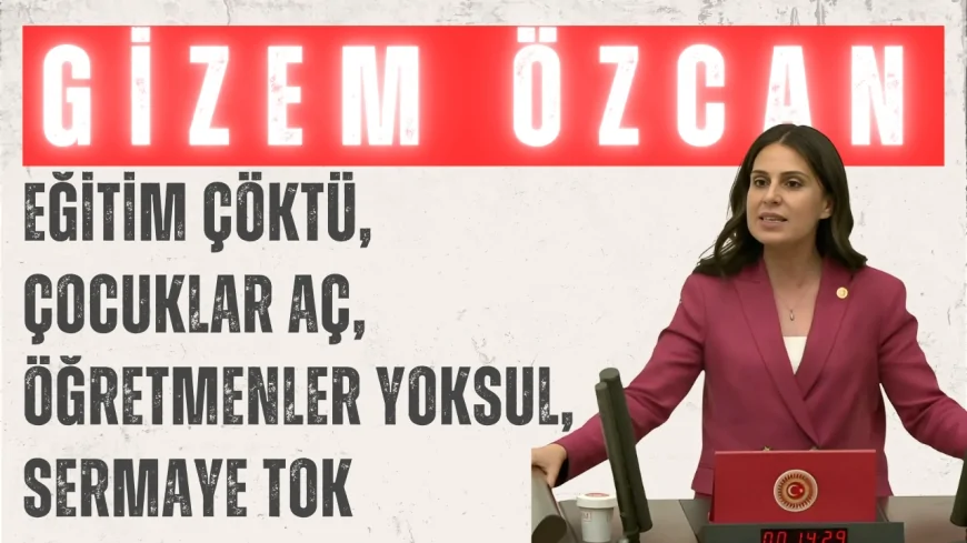 CHP’li Gizem Özcan: ‘Eğitim çöktü, çocuklar aç, öğretmenler yoksul, sermaye tok’