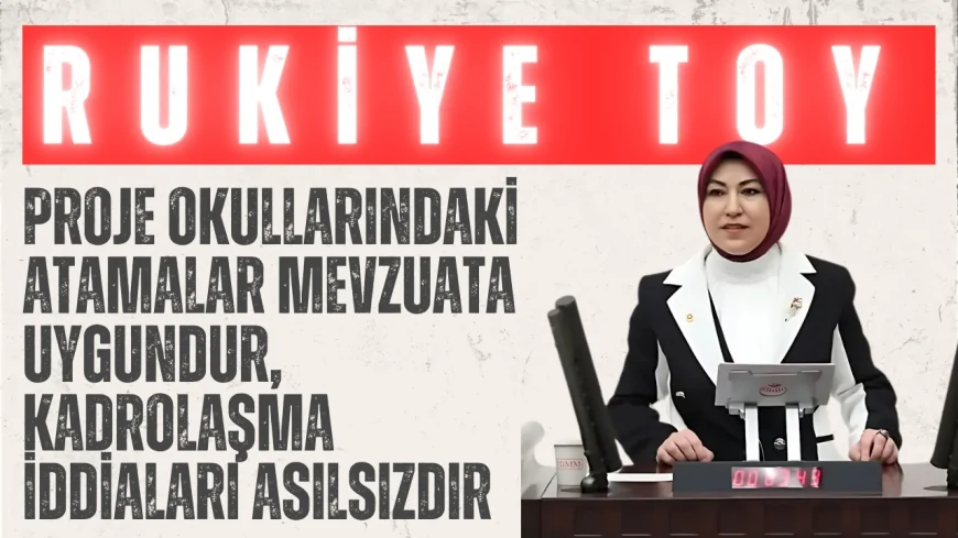 AK Partili Rukiye Toy: ‘Proje okullarındaki atamalar mevzuata uygundur, kadrolaşma iddiaları asılsızdır’