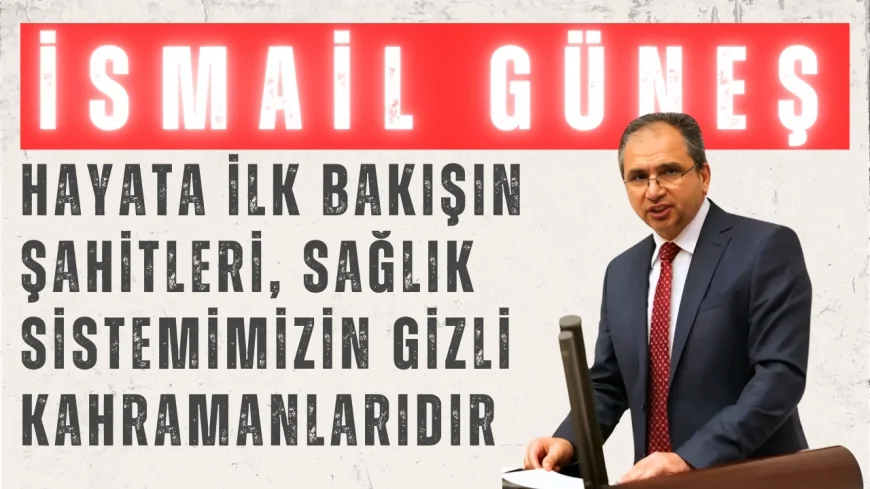 İsmail Güneş’ten Ebeler Haftası Mesajı: 'Hayata İlk Bakışın Şahitleri, Sağlık Sistemimizin Gizli Kahramanlarıdır'