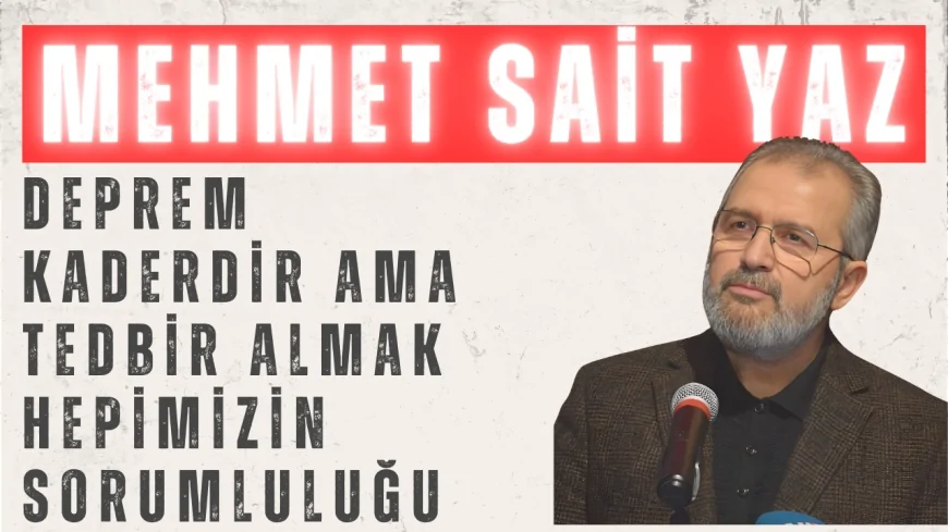 Mehmet Sait Yaz’dan Deprem Uyarısı: 'Deprem Kaderdir Ama Tedbir Almak Hepimizin Sorumluluğu'