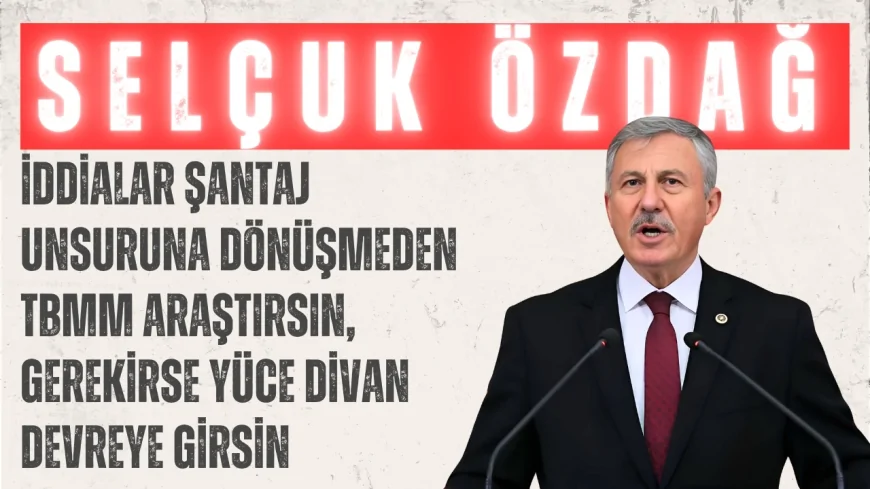Selçuk Özdağ’dan Meclis’te Sert Rüşvet Çıkışı: ‘İddialar Şantaj Unsuruna Dönüşmeden TBMM Araştırsın, Gerekirse Yüce Divan Devreye Girsin’