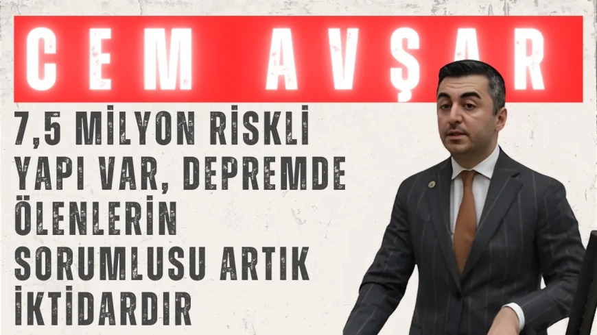 Cem Avşar: ‘7,5 Milyon Riskli Yapı Var, Depremde Ölenlerin Sorumlusu Artık İktidardır’