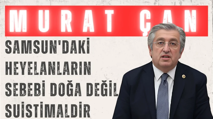 Murat Çan: 'Samsun'daki Heyelanların Sebebi Doğa Değil Suistimaldir'