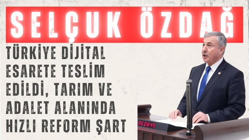 Selçuk Özdağ: 'Türkiye Dijital Esarete Teslim Edildi, Tarım ve Adalet Alanında Hızlı Reform Şart'